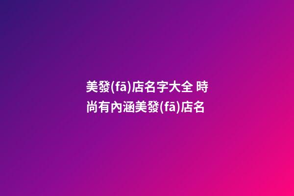 美發(fā)店名字大全 時尚有內涵美發(fā)店名-第1張-店鋪起名-玄機派